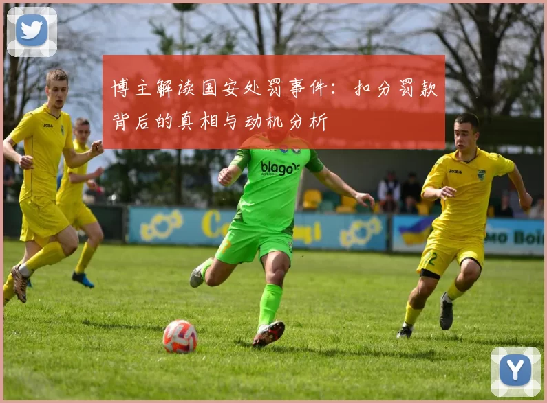 博主解读国安处罚事件：扣分罚款背后的真相与动机分析