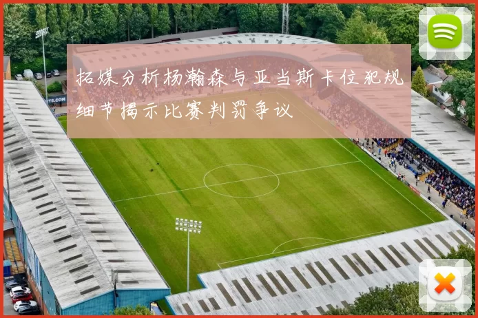 拓媒分析杨瀚森与亚当斯卡位犯规细节揭示比赛判罚争议