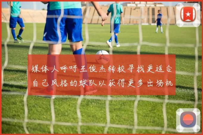 媒体人呼吁王俊杰转校寻找更适合自己风格的球队以获得更多出场机会