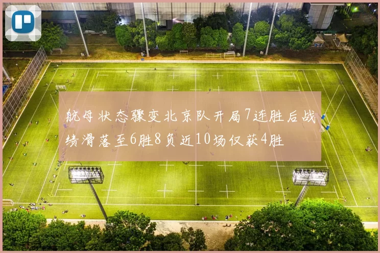航母状态骤变北京队开局7连胜后战绩滑落至6胜8负近10场仅获4胜